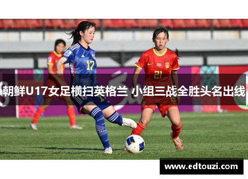 朝鲜U17女足横扫英格兰 小组三战全胜头名出线